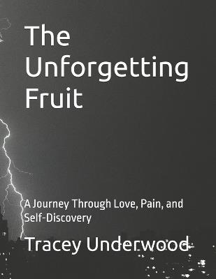 The Unforgetting Fruit: A Journey Through Love, Pain, and Self-Discovery - Tracey Underwood - cover