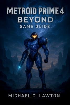 Metroid Prime 4: Beyond Game Guide: Complete Walkthrough, Strategies, and Lore for Every Region, Boss, and Upgrade - Michael C Lawton - cover