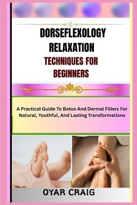 Dorseflexology Relaxation Techniques for Beginners: A Practical Guide To Botox And Dermal Fillers For Natural, Youthful, And Lasting Transformations - Oyar Craig - cover