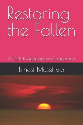 Restoring the Fallen: A Call to Redemptive Compassion - Ernest Musekiwa - cover