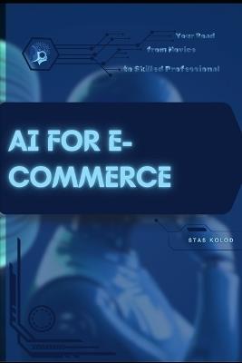 AI for E-Commerce: Your Road from Novice to Skilled Professional - Stas Kolod - cover