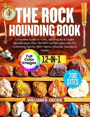 The Rockhounding Book: Complete Guide to Tools, Techniques & Expert Identification, Plus 700 GPS-Verified Sites with Pro Collecting Tips for 200+ Gems, Minerals, Geodes & Fossils - William R Geode - cover