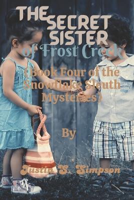 (Book Four of the Snowflake Sleuth Mysteries): The Secret Sister of Frost Creek - Justin S Simpson - cover