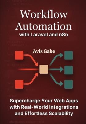 Workflow Automation with Laravel and n8n: Supercharge Your Web Apps with Real-World Integrations and Effortless Scalability - Avis Gabe - cover