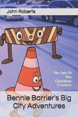 Bennie Barrier's Big City Adventures: The Tale Of The Christmas Crackers - John Roberts - cover