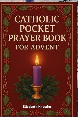 Catholic Pocket Prayer Book for Advent: Preparing for the Birth of Christ through Daily Catholic Prayers and Reflections - Elizabeth Knowles - cover
