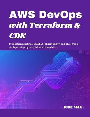 AWS DevOps with Terraform & CDK: Production pipelines, EKS/ECS, observability, and blue-green deploys-step-by-step labs and templates - Jude Max - cover