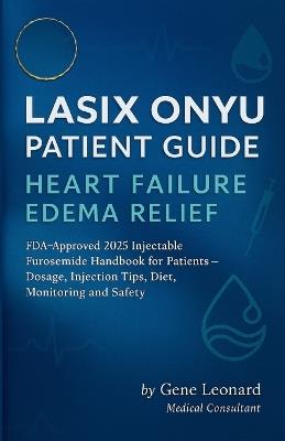 Lasix ONYU Patient Guide. Heart Failure Edema Relief: FDA-Approved 2025 Injectable Furosemide Handbook for Patients - Dosage, Injection Tips, Diet, Monitoring and Safety - Gene Leonard - cover