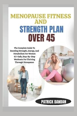 Menopause Fitness and Strength Plan Over 45: The Complete Guide To Boosting Strength, Energy, And Metabolism For Women 45+Safe, Step-By-Step Workouts For Thriving Through Menopause - Patrick Dandan - cover
