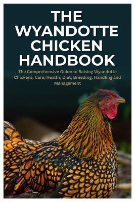 The Wyandotte Chicken Handbook: The Comprehensive Guide to Raising Wyandotte Chickens, Care, Health, Diet, Breeding, Handling and Management - Javier C Neiman - cover