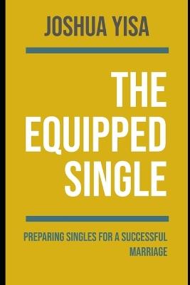 The Equipped Single: Preparing Singles for a Successful Marriage - Joshua Yisa - cover