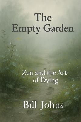 The Empty Garden: Zen and the Art of Dying - Bill Johns - cover