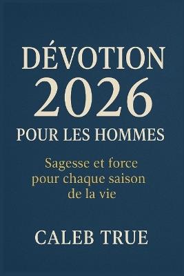 Dévotion 2026 pour les hommes: Sagesse et force pour chaque saison de la vie. - Caleb True - cover