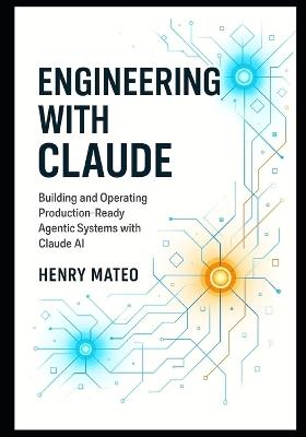 Engineering with Claude: Building and Operating Production-Ready Agentic Systems with Claude AI - Henry Mateo - cover