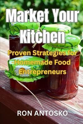 Market Your Kitchen: Proven Strategies for Homemade Food Entrepreneurs - Ron Antosko - cover