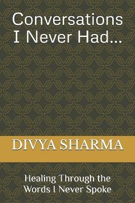 Conversations I Never Had: Healing Through the Words I Never Spoke - Divya Sharma - cover