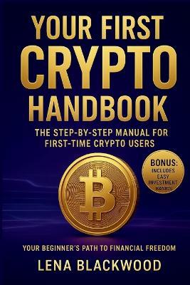 Your First Crypto Handbook: The Step-by-Step Manual for First-Time Crypto Users - Lena Blackwood - cover