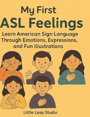 My First ASL Feelings: Learn American Sign Language Through Emotions, Expressions, and Fun Illustrations - Bibi Khan - cover