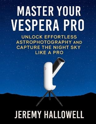 Master Your Vespera Pro: Unlock Effortless Astrophotography and Capture the Night Sky Like a Pro - Jeremy Hallowell - cover