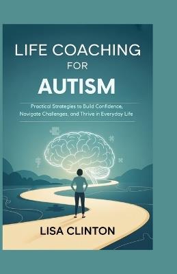 Life Coaching for Autism: Practical Strategies to Build Confidence, Navigate Challenges, and Thrive in Everyday Life - Lisa Clinton - cover