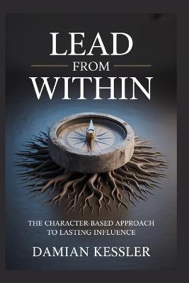 Lead from Within: The Character-Based Approach to Lasting Influence - Damian Kessler - cover