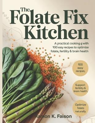 The Folate Fix Kitchen: A Practical Cooking Guide with 100 Easy Recipes to Optimize Folate, Fertility & Brain Health. - Ramon K Faison - cover