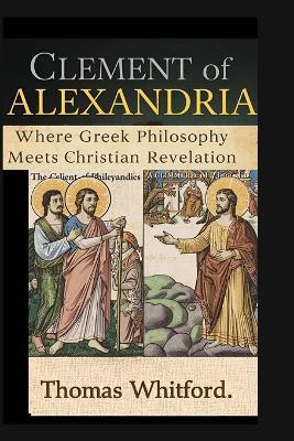 Clement of Alexandria: Where Greek Philosophy Meets Christian Revelation - Thomas Whitford - cover