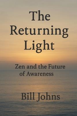 The Returning Light: Zen and the Future of Awareness - Bill Johns - cover
