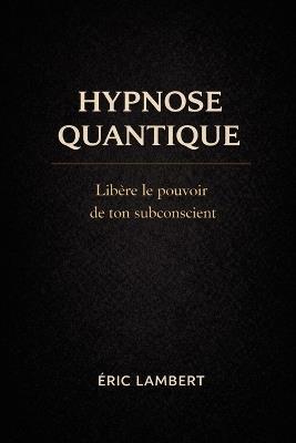 Hypnose Quantique: Libère le pouvoir de ton subconscient - Eric Lambert - cover