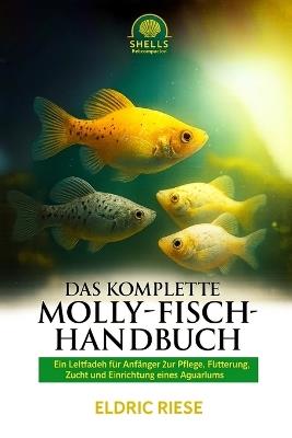 Das Komplette Molly-Fisch-Handbuch: Ein Leitfaden für Anfänger zur Pflege, Fütterung, Zucht und Einrichtung eines Aquariums - Eldric Riese - cover