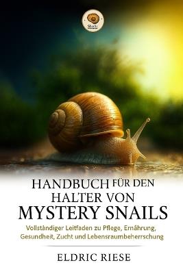 Handbuch Für Den Halter Von Mystery Snails: Vollständiger Leitfaden zu Pflege, Ernährung, Gesundheit, Zucht und Lebensraumbeherrschung - Eldric Riese - cover