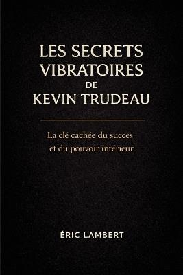 Les Secrets Vibratoires de Kevin Trudeau: La fréquence cachée de la réussite et de la conscience - Eric Lambert - cover