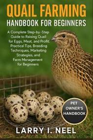 Quail Farming Handbook for Beginners: A Complete Step-by-Step Guide to Raising Quail for Eggs, Meat, and Profit: Practical Tips, Breeding Techniques, Marketing Strategies, and Farm Management for Beginners.