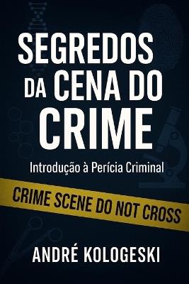 Segredos Da Cena Do Crime: Introdução à Perícia Criminal - André Kologeski - cover