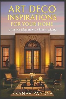 ART DECO INSPIRATIONS FOR YOUR HOME Timeless Elegance in Modern Living - Pranav Pandya - cover