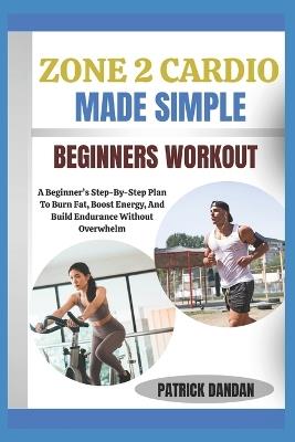 Zone 2 Cardio Made Simple Beginners Workout: A Beginner's Step-By-Step Plan To Burn Fat, Boost Energy, And Build Endurance Without Overwhelm - Patrick Dandan - cover
