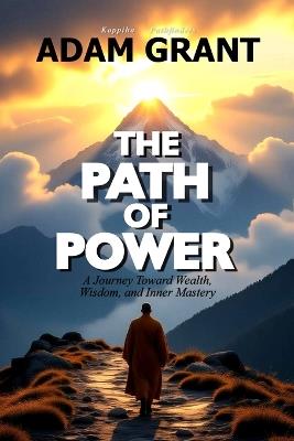 The Path of Power: A Journey Toward Wealth, Wisdom, and Inner Mastery... Master Arun's Easy & Proven Way to Success in Business and Life - Adam Grant - cover