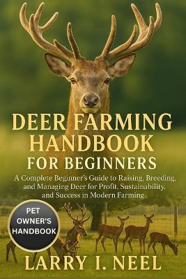 Deer Farming Handbook for Beginners: gA Complete Beginner's Guide to Raising, Breeding, and Managing Deer for Profit, Sustainability, and Success in Modern Farming. - Larry I Neel - cover