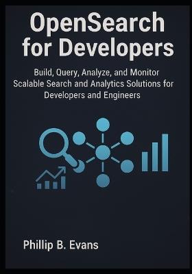 OpenSearch for Developers: Build, Query, Analyze, and Monitor Scalable Search and Analytics Solutions for Developers and Engineers - Phillip B Evans - cover