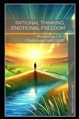 Rational Thinking, Emotional Freedom: Mastering Life's Challenges with REBT - Bhushan Kulkarni - cover