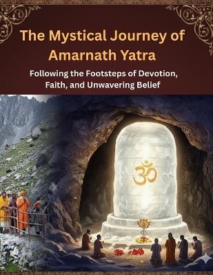 The Mystical Journey of Amarnath Yatra: Following the Footsteps of Devotion, Faith, and Unwavering Belief - Swati Bisht - cover