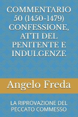 Commentario 50 (1450-1479) Confessione, Atti del Penitente E Indulgenze: La Riprovazione del Peccato Commesso - Angelo Freda - cover