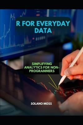 R for Everyday Data: Simplifying Analytics for Non-Programmers - Solano Moss - cover