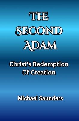 The Second Adam: Christ's Redemption Of Creation - Michael Saunders - cover
