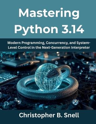 Mastering Python 3.14: Modern Programming, Concurrency, and System-Level Control in the Next-Generation Interpreter - Christopher B Snell - cover