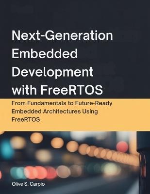 Next-Generation Embedded Development with FreeRTOS: From Fundamentals to Future-Ready Embedded Architectures Using FreeRTOS - Olive S Carpio - cover