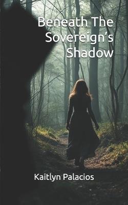 Beneath The Sovereign's Shadow - Kaitlyn Palacios - cover