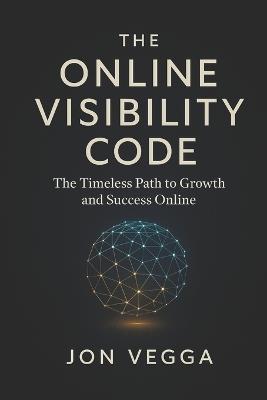 The Online Visibility Code: The Timeless Path to Growth and Success Online - Jon Vegga - cover