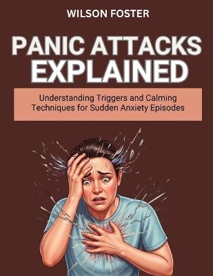 Panic Attacks Explained: Understanding Triggers and Calming Techniques for Sudden Anxiety Episodes - Wilson Foster - cover