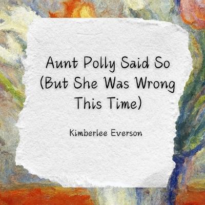 Aunt Polly Said So (But She Was Wrong This Time): A Story about Evidence and Truth - Kimberlee Everson - cover